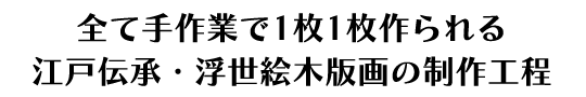 全て手作業で1枚1枚作られる江戸伝承・浮世絵木版画の制作工程